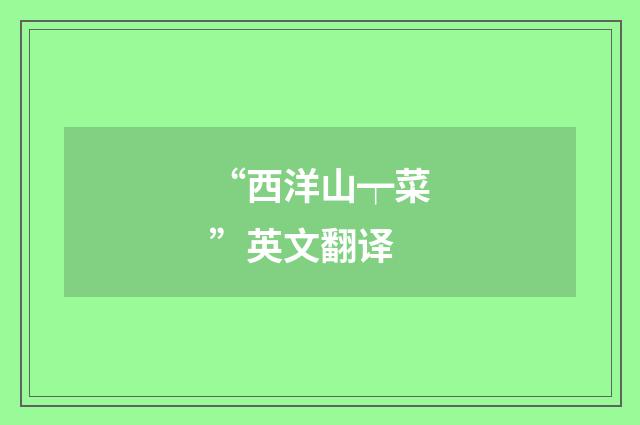 “西洋山┯菜”英文翻译