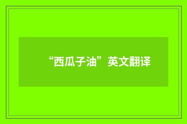 “西瓜子油”英文翻译