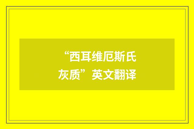 “西耳维厄斯氏灰质”英文翻译
