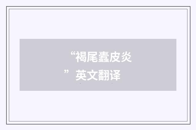 “褐尾蠹皮炎”英文翻译