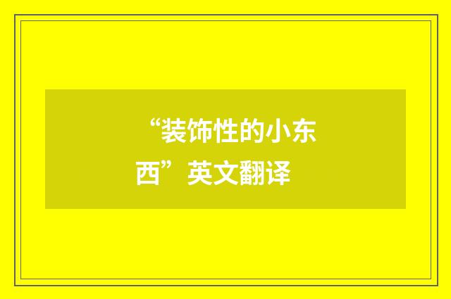 “装饰性的小东西”英文翻译