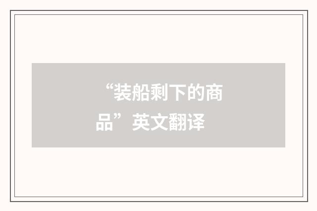 “装船剩下的商品”英文翻译