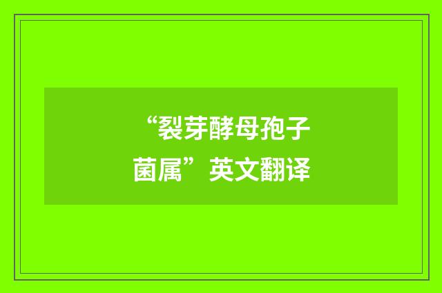 “裂芽酵母孢子菌属”英文翻译