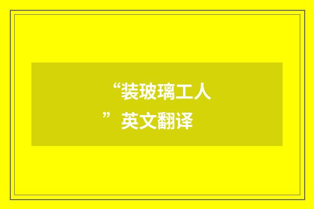 “装玻璃工人”英文翻译
