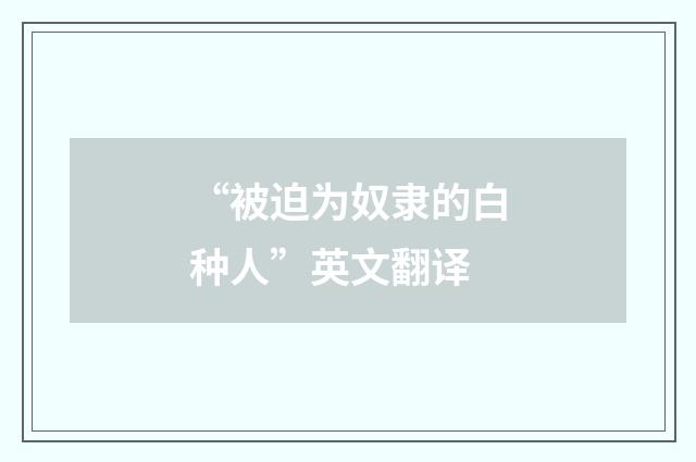 “被迫为奴隶的白种人”英文翻译