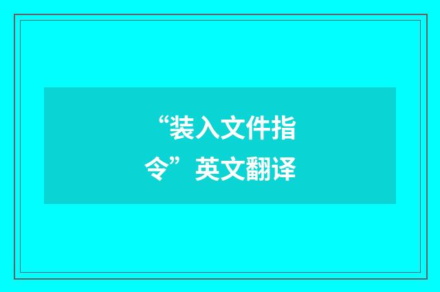 “装入文件指令”英文翻译