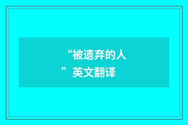 “被遗弃的人”英文翻译