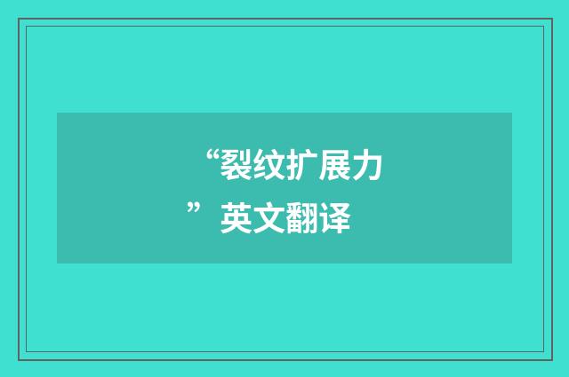 “裂纹扩展力”英文翻译