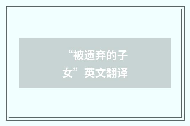 “被遗弃的子女”英文翻译