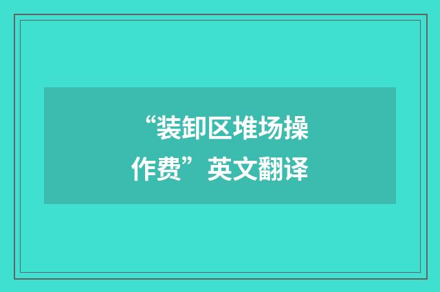 “装卸区堆场操作费”英文翻译