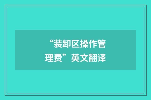 “装卸区操作管理费”英文翻译