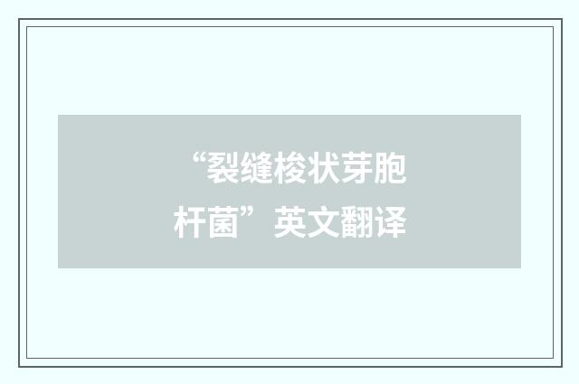 “裂缝梭状芽胞杆菌”英文翻译