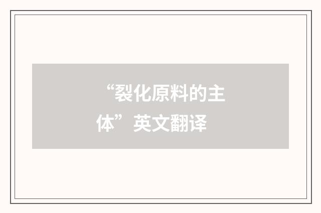“裂化原料的主体”英文翻译