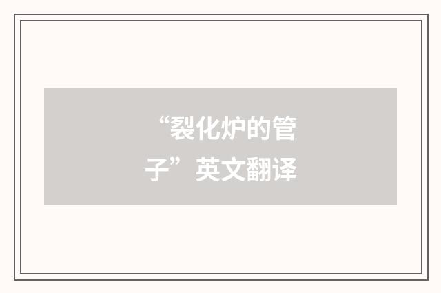 “裂化炉的管子”英文翻译