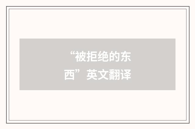 “被拒绝的东西”英文翻译