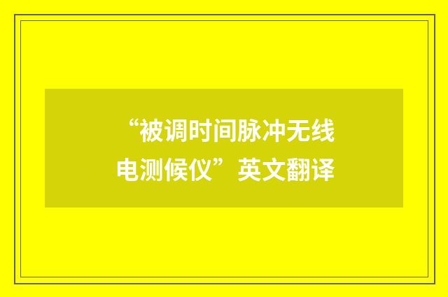 “被调时间脉冲无线电测候仪”英文翻译