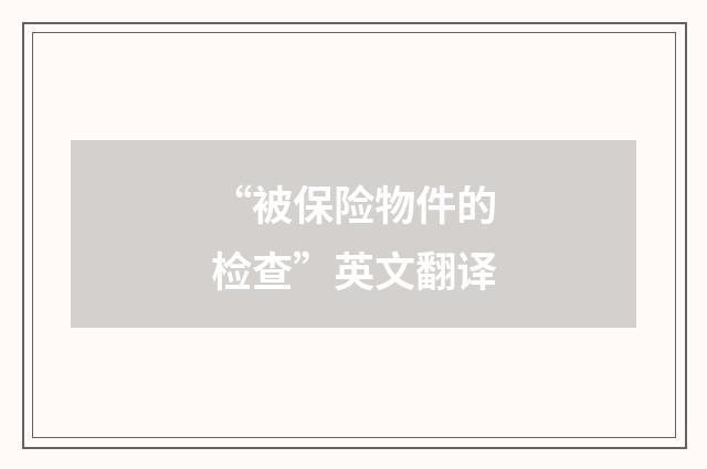 “被保险物件的检查”英文翻译