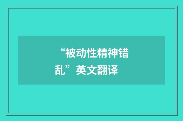 “被动性精神错乱”英文翻译