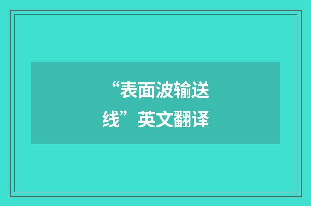 “表面波输送线”英文翻译