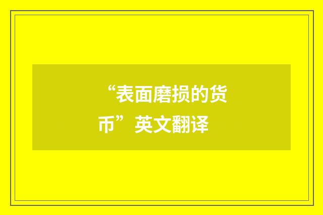 “表面磨损的货币”英文翻译