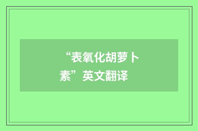 “表氧化胡萝卜素”英文翻译