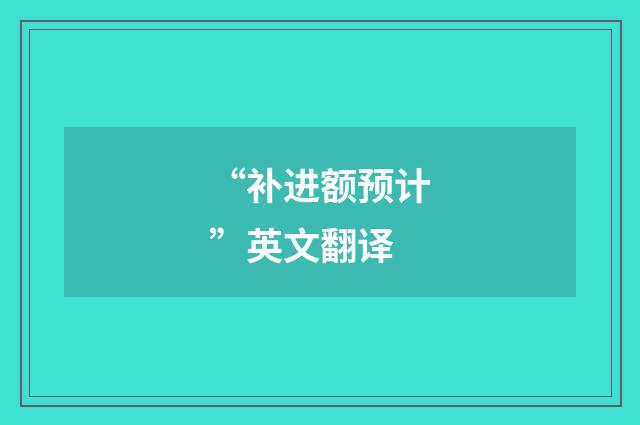 “补进额预计”英文翻译