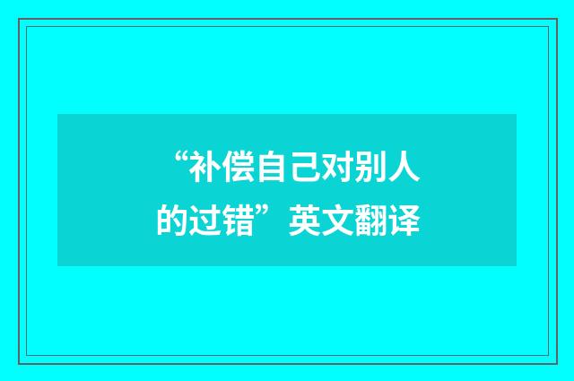 “补偿自己对别人的过错”英文翻译
