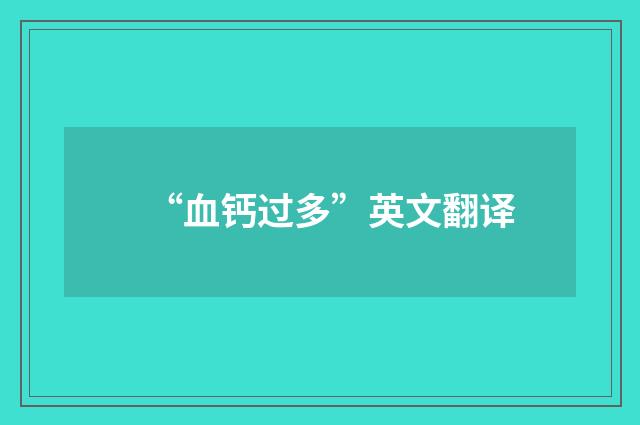 “血钙过多”英文翻译