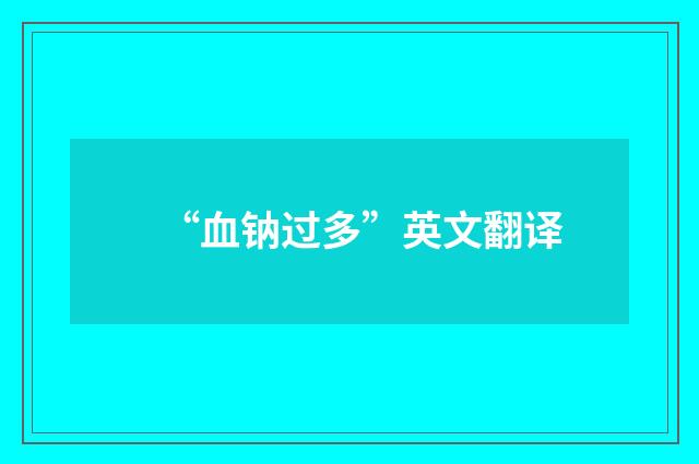 “血钠过多”英文翻译