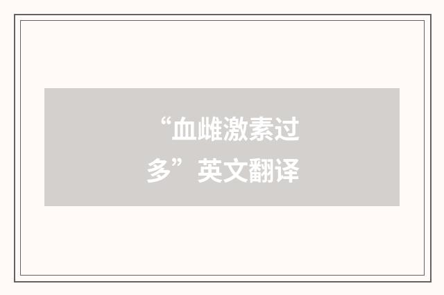 “血雌激素过多”英文翻译