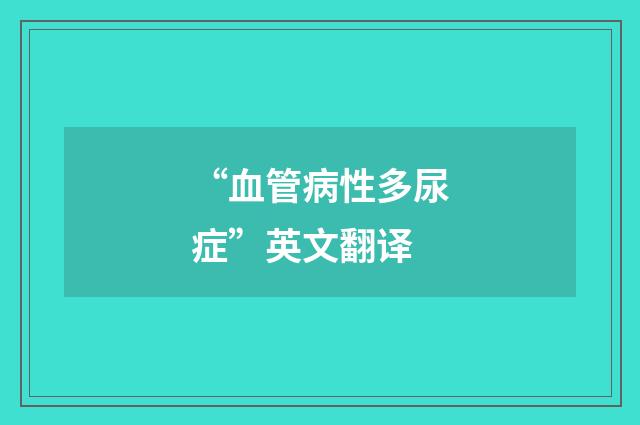 “血管病性多尿症”英文翻译