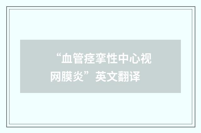 “血管痉挛性中心视网膜炎”英文翻译