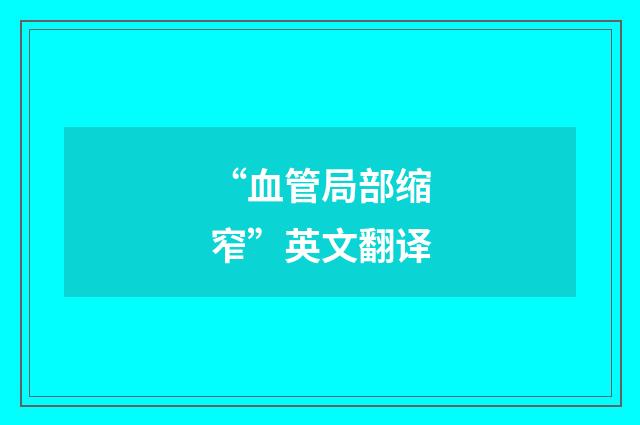 “血管局部缩窄”英文翻译