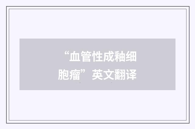 “血管性成釉细胞瘤”英文翻译