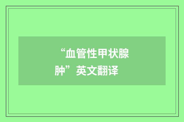 “血管性甲状腺肿”英文翻译