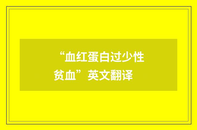 “血红蛋白过少性贫血”英文翻译