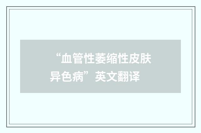 “血管性萎缩性皮肤异色病”英文翻译