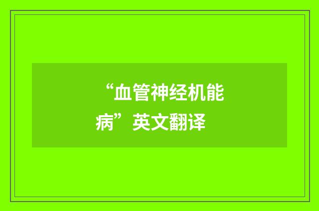 “血管神经机能病”英文翻译