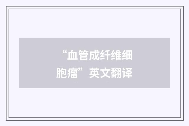 “血管成纤维细胞瘤”英文翻译