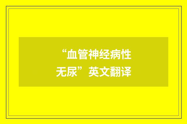 “血管神经病性无尿”英文翻译