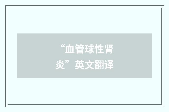 “血管球性肾炎”英文翻译