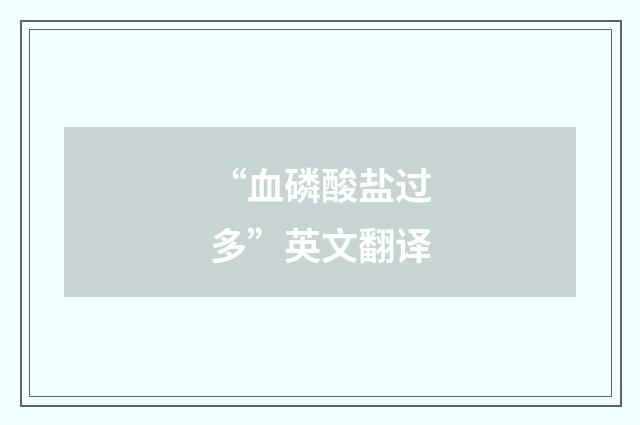 “血磷酸盐过多”英文翻译