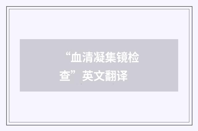 “血清凝集镜检查”英文翻译