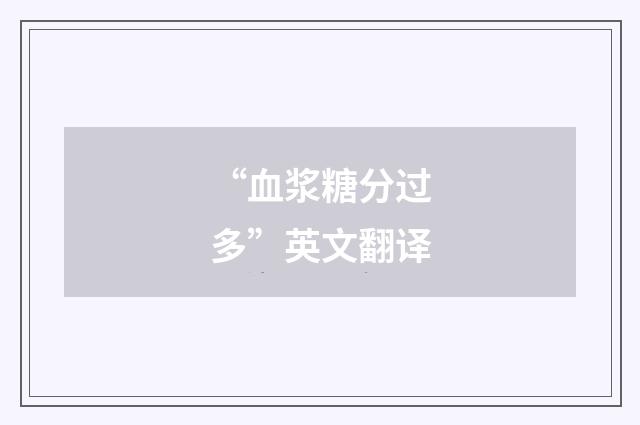 “血浆糖分过多”英文翻译
