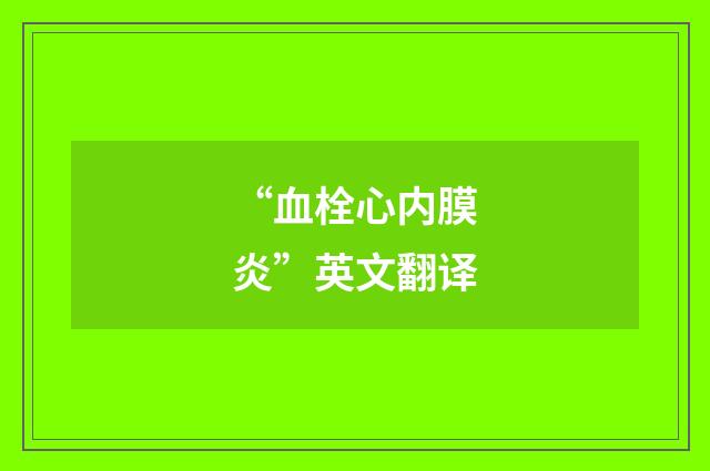 “血栓心内膜炎”英文翻译