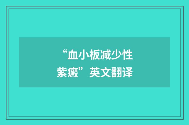 “血小板减少性紫癜”英文翻译