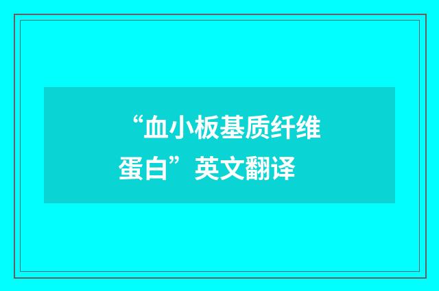 “血小板基质纤维蛋白”英文翻译