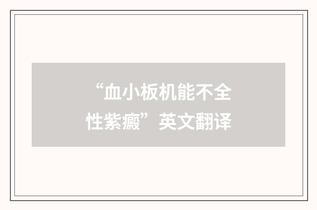 “血小板机能不全性紫癜”英文翻译