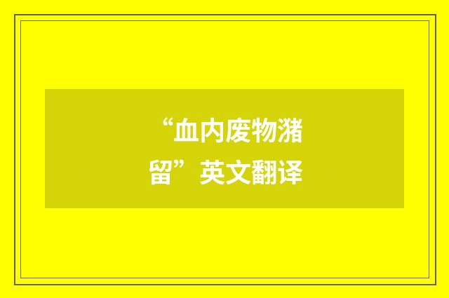 “血内废物潴留”英文翻译