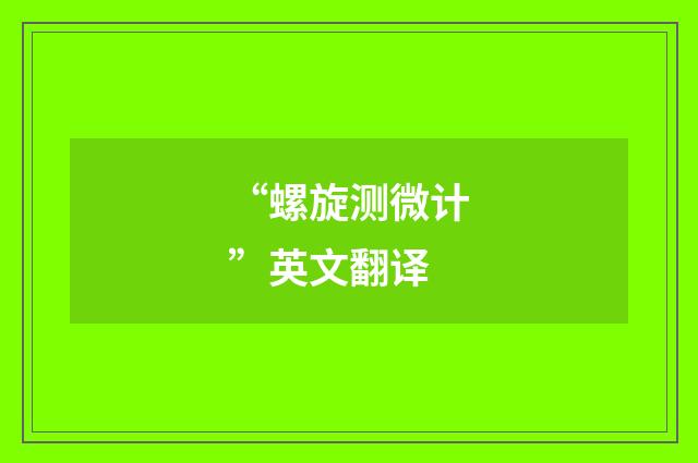 “螺旋测微计”英文翻译